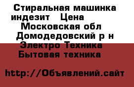 Стиральная машинка индезит › Цена ­ 5 500 - Московская обл., Домодедовский р-н Электро-Техника » Бытовая техника   